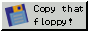 copy that floppy!