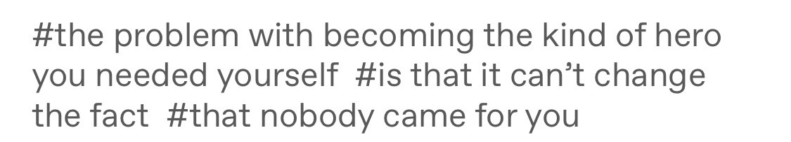 The problem with being the kind of hero you need yourself is that it can't change the fact that nobody came for you.