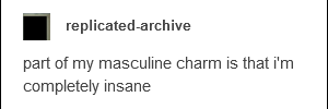 part of my masculine charm is that i'm completely insane.