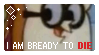 bready to die!