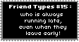 friend type #15: who is always running late, even when they leave early!